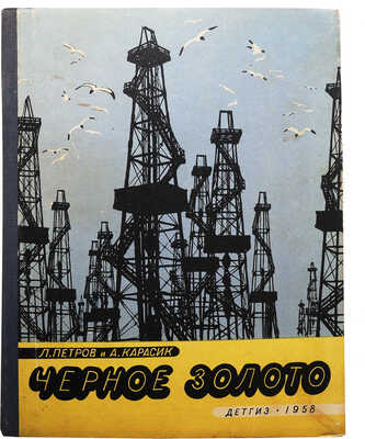 Петров Л.С. Черное золото (О нефти) / Рис. А. Карасика. Л.: Детгиз., 1958.